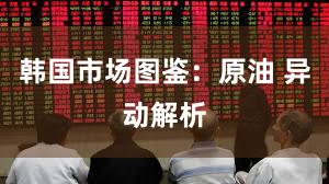 韩国市场图鉴：原油 异动解析