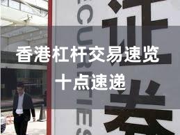 香港杠杆交易速览 十点速递