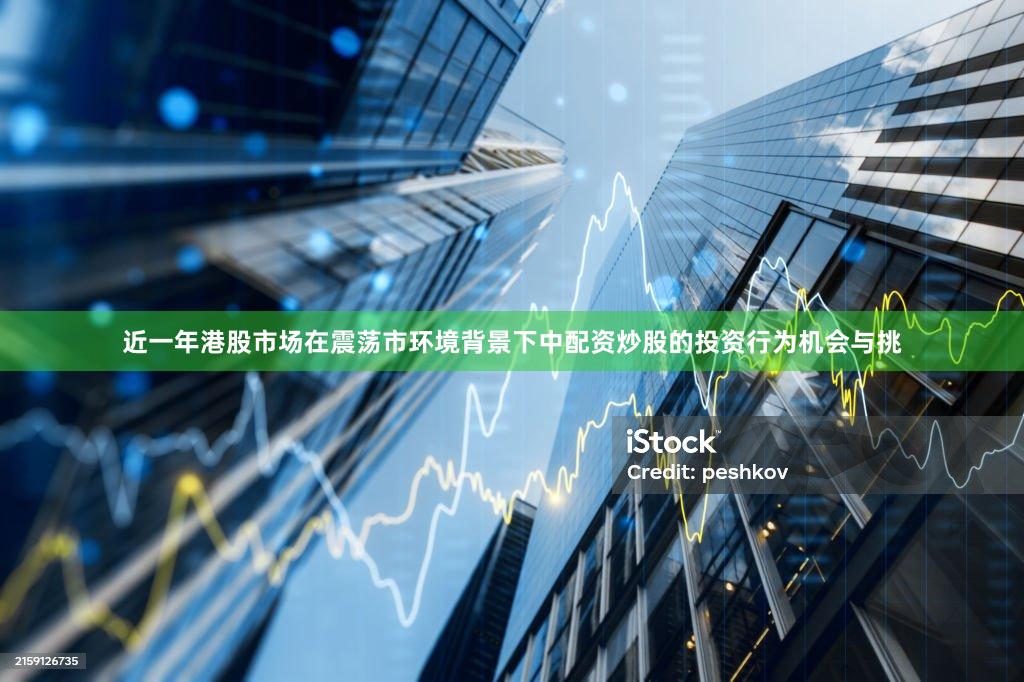 近一年港股市场在震荡市环境背景下中配资炒股的投资行为机会与挑