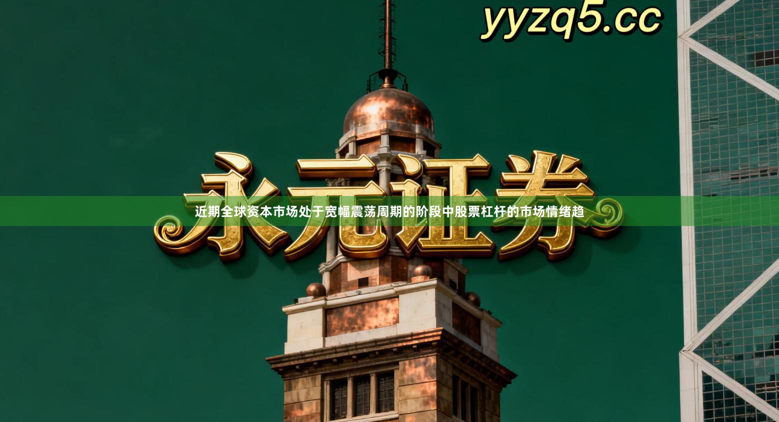 近期全球资本市场处于宽幅震荡周期的阶段中股票杠杆的市场情绪趋