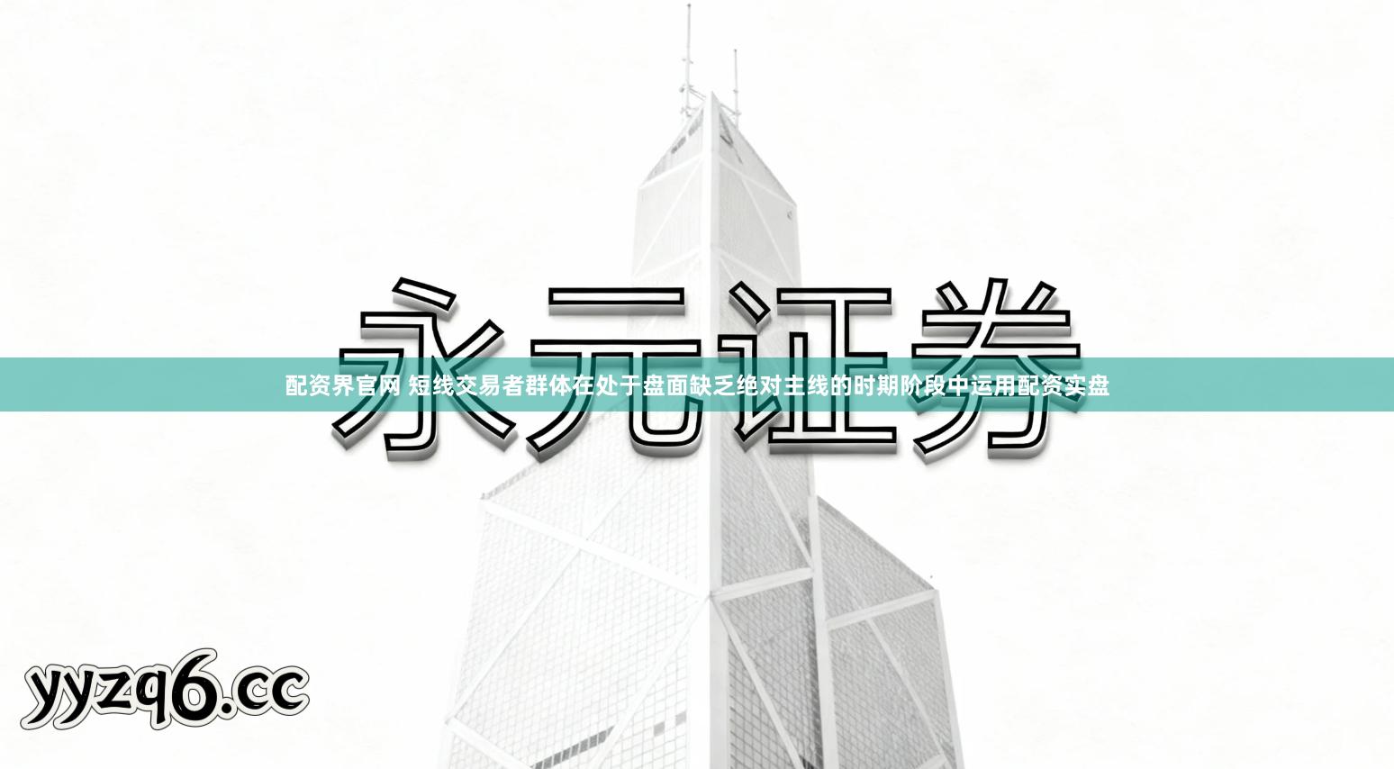 配资界官网 短线交易者群体在处于盘面缺乏绝对主线的时期阶段中运用配资实盘