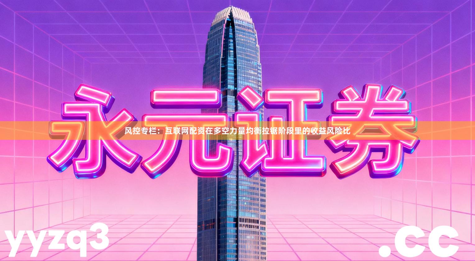 风控专栏：互联网配资在多空力量均衡拉锯阶段里的收益风险比