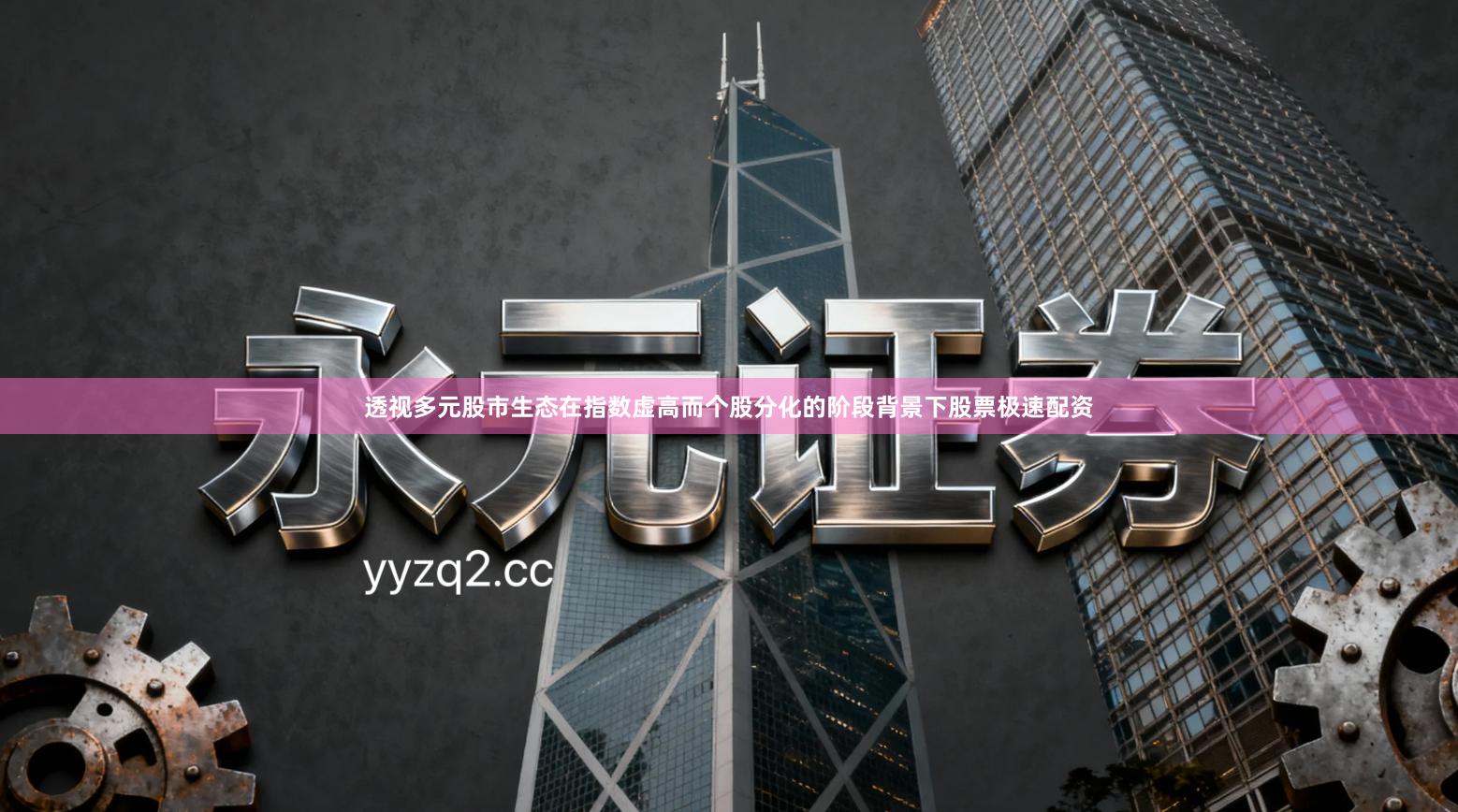 透视多元股市生态在指数虚高而个股分化的阶段背景下股票极速配资