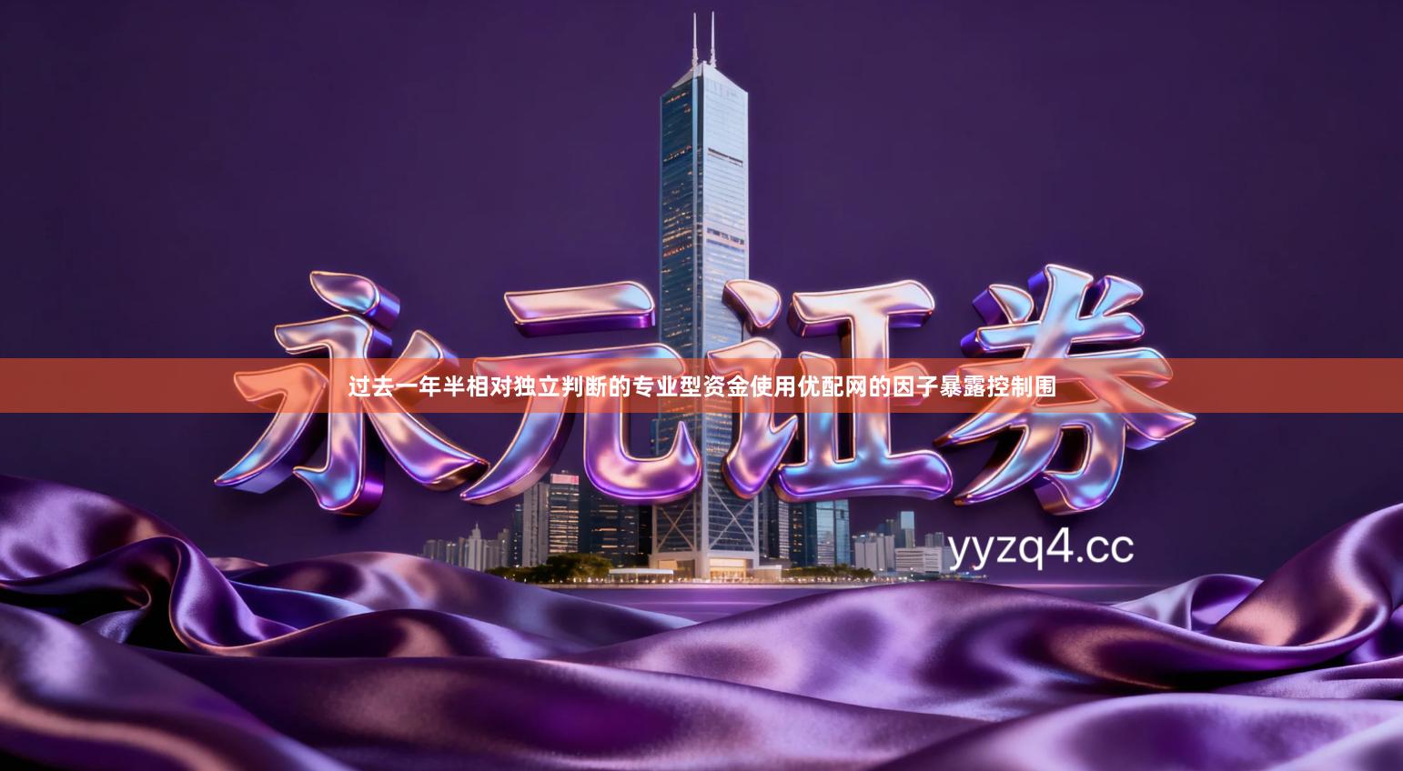 过去一年半相对独立判断的专业型资金使用优配网的因子暴露控制围