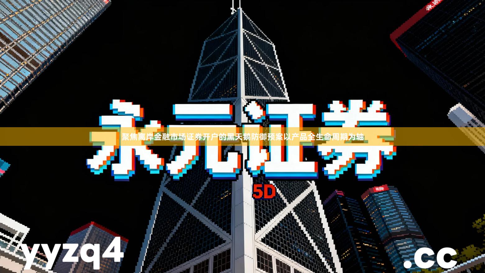 聚焦离岸金融市场证券开户的黑天鹅防御预案以产品全生命周期为轴