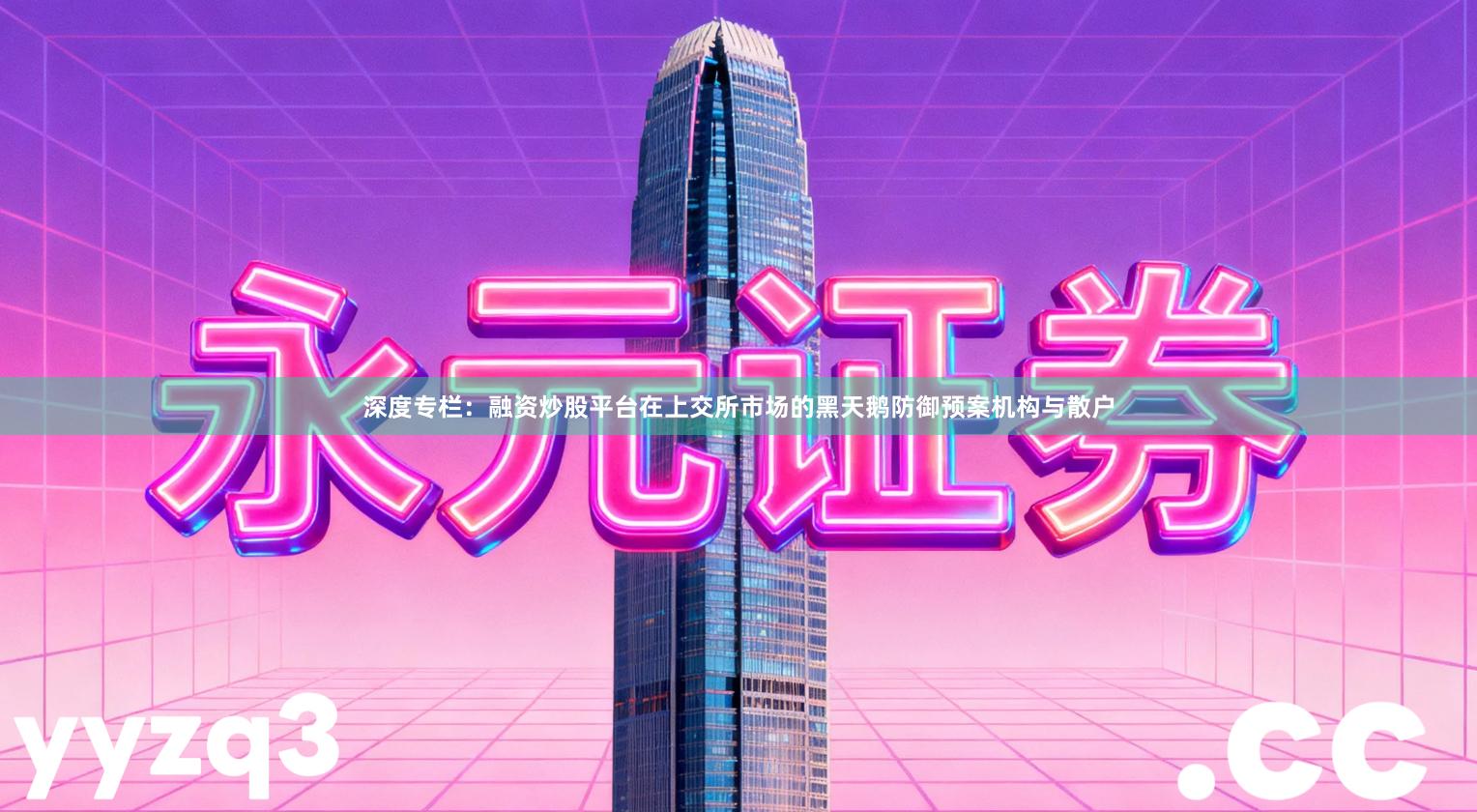 深度专栏：融资炒股平台在上交所市场的黑天鹅防御预案机构与散户