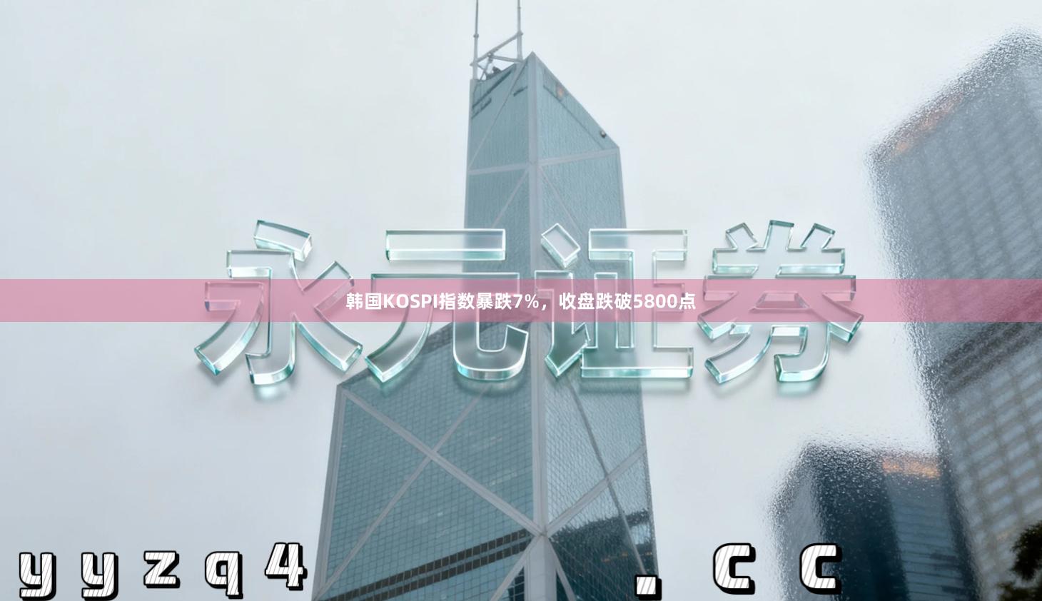 韩国KOSPI指数暴跌7%，收盘跌破5800点