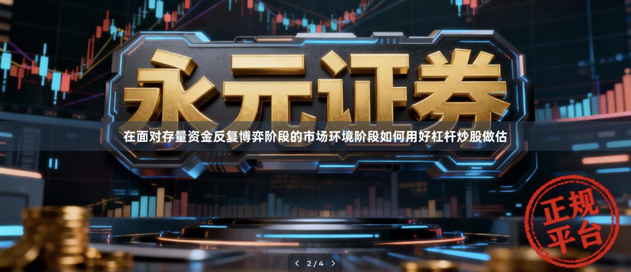 在面对存量资金反复博弈阶段的市场环境阶段如何用好杠杆炒股做估