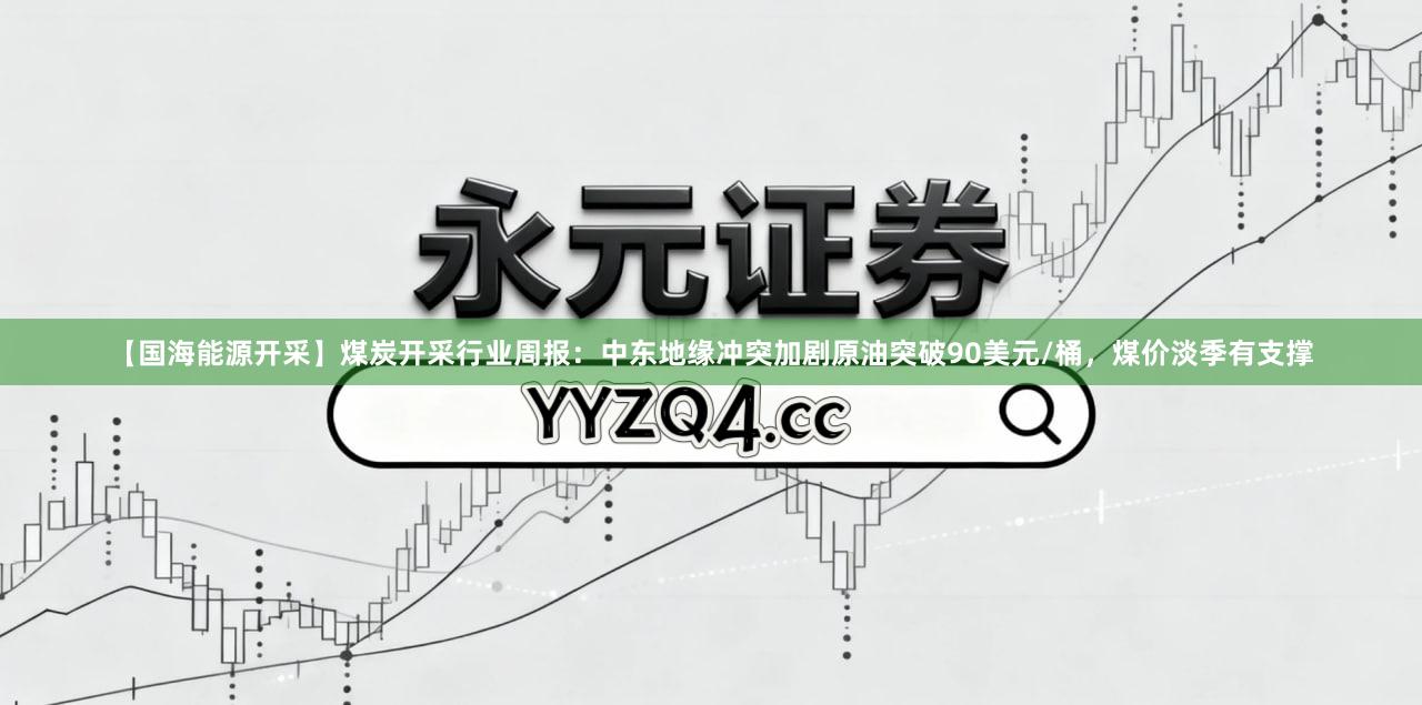 【国海能源开采】煤炭开采行业周报：中东地缘冲突加剧原油突破90美元/桶，煤价淡季有支撑